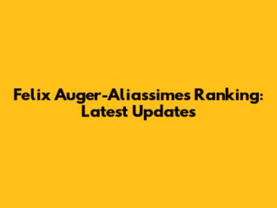 Felix Auger-Aliassime's Ranking: Latest Updates
