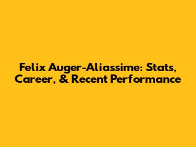 Felix Auger-Aliassime: Stats, Career, & Recent Performance
