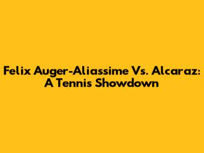 Felix Auger-Aliassime Vs. Alcaraz: A Tennis Showdown