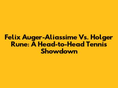 Felix Auger-Aliassime Vs. Holger Rune: A Head-to-Head Tennis Showdown