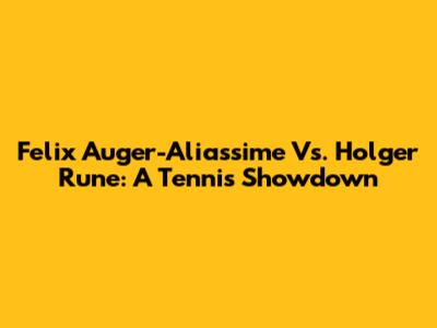 Felix Auger-Aliassime Vs. Holger Rune: A Tennis Showdown