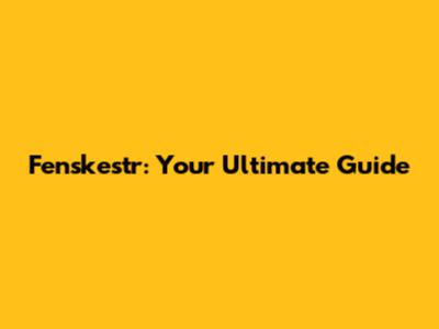 Fenskestr: Your Ultimate Guide