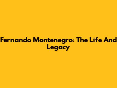 Fernando Montenegro: The Life And Legacy