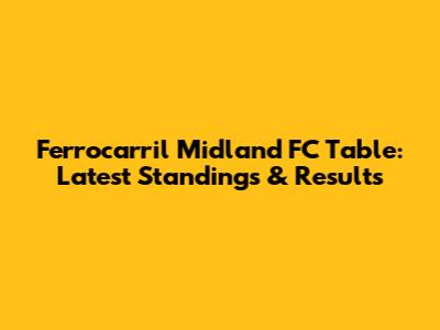 Ferrocarril Midland FC Table: Latest Standings & Results
