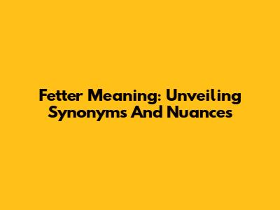 Fetter Meaning: Unveiling Synonyms And Nuances