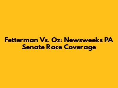 Fetterman Vs. Oz: Newsweek's PA Senate Race Coverage