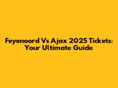Feyenoord Vs Ajax 2025 Tickets: Your Ultimate Guide