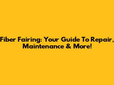 Fiber Fairing: Your Guide To Repair, Maintenance & More!
