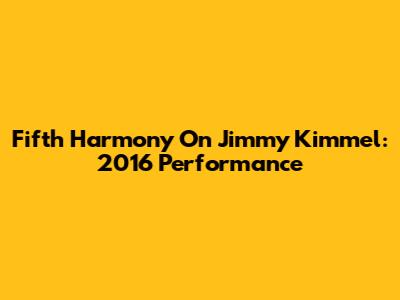 Fifth Harmony On Jimmy Kimmel: 2016 Performance