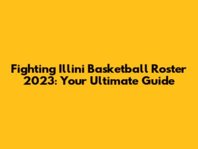 Fighting Illini Basketball Roster 2023: Your Ultimate Guide