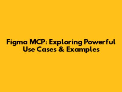 Figma MCP: Exploring Powerful Use Cases & Examples