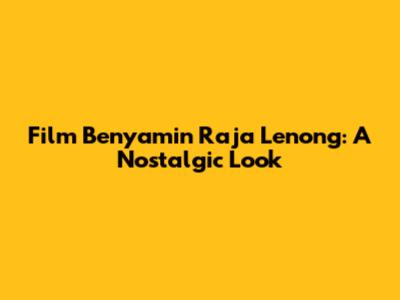 Film Benyamin Raja Lenong: A Nostalgic Look