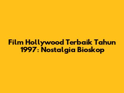 Film Hollywood Terbaik Tahun 1997: Nostalgia Bioskop