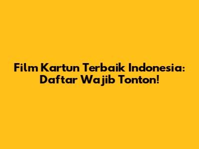 Film Kartun Terbaik Indonesia: Daftar Wajib Tonton!