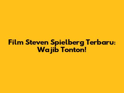Film Steven Spielberg Terbaru: Wajib Tonton!