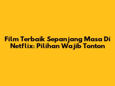 Film Terbaik Sepanjang Masa Di Netflix: Pilihan Wajib Tonton