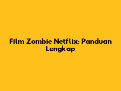 Film Zombie Netflix: Panduan Lengkap
