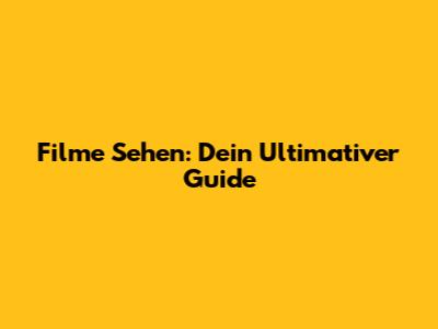 Filme Sehen: Dein Ultimativer Guide