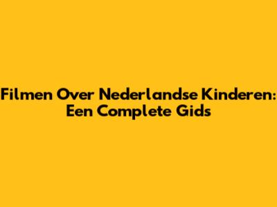 Filmen Over Nederlandse Kinderen: Een Complete Gids