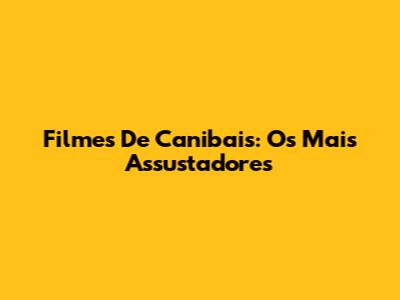 Filmes De Canibais: Os Mais Assustadores