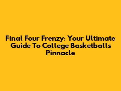 Final Four Frenzy: Your Ultimate Guide To College Basketball's Pinnacle