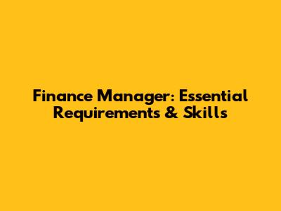 Finance Manager: Essential Requirements & Skills