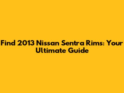 Find 2013 Nissan Sentra Rims: Your Ultimate Guide