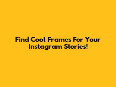Find Cool Frames For Your Instagram Stories!