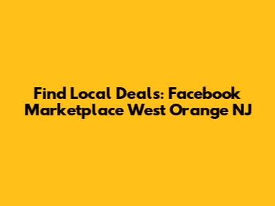 Find Local Deals: Facebook Marketplace West Orange NJ