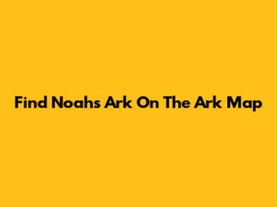 Find Noah's Ark On The Ark Map