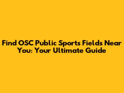Find OSC Public Sports Fields Near You: Your Ultimate Guide