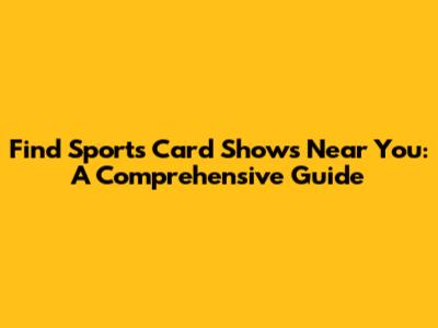 Find Sports Card Shows Near You: A Comprehensive Guide