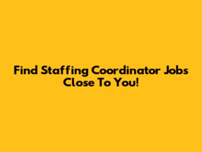 Find Staffing Coordinator Jobs Close To You!