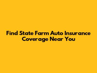 Find State Farm Auto Insurance Coverage Near You