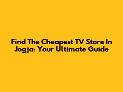 Find The Cheapest TV Store In Jogja: Your Ultimate Guide