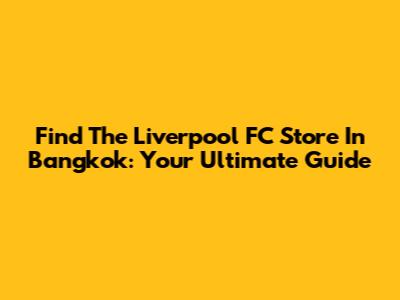 Find The Liverpool FC Store In Bangkok: Your Ultimate Guide