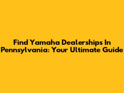 Find Yamaha Dealerships In Pennsylvania: Your Ultimate Guide