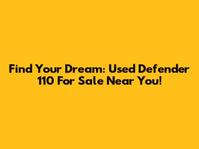 Find Your Dream: Used Defender 110 For Sale Near You!