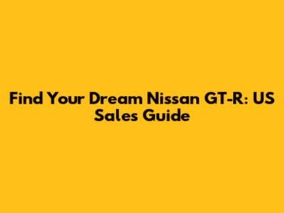 Find Your Dream Nissan GT-R: US Sales Guide
