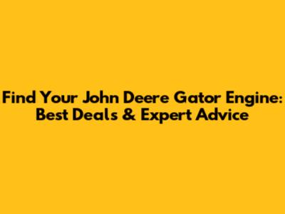 Find Your John Deere Gator Engine: Best Deals & Expert Advice
