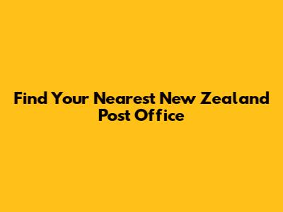 Find Your Nearest New Zealand Post Office