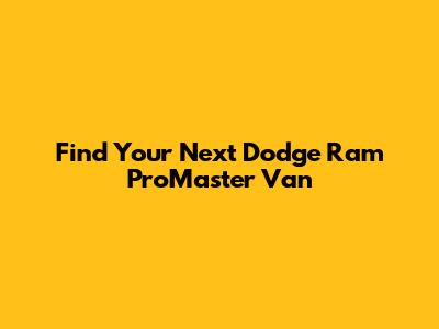 Find Your Next Dodge Ram ProMaster Van