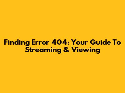 Finding 'Error 404': Your Guide To Streaming & Viewing