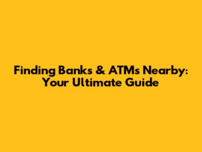 Finding Banks & ATMs Nearby: Your Ultimate Guide