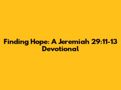 Finding Hope: A Jeremiah 29:11-13 Devotional