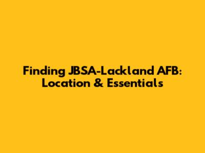 Finding JBSA-Lackland AFB: Location & Essentials