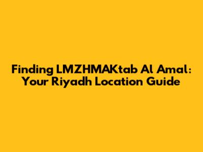 Finding LMZHMAKtab Al Amal: Your Riyadh Location Guide