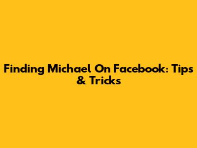 Finding Michael On Facebook: Tips & Tricks