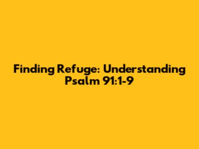 Finding Refuge: Understanding Psalm 91:1-9
