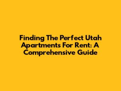 Finding The Perfect Utah Apartments For Rent: A Comprehensive Guide